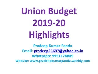 Union Budget
2019-20
Highlights
Pradeep Kumar Panda
Email: pradeep25687@yahoo.co.in
Whatsapp: 9951178889
Website: www.pradeepkumarpanda.weebly.com
 