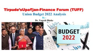 1
Tirpude’sUpa₹jan-Finance Forum (TUFF)
Union Budget 2022 Analysis
By :
Dr. Yogesh Dhoke
1
 