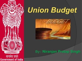 Union Budget




 By-: Niranjan Pratap Singh
 
