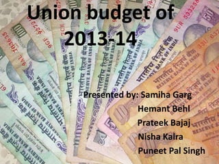 Union budget of
   2013-14

     Presented by: Samiha Garg
                  Hemant Behl
                  Prateek Bajaj
                  Nisha Kalra
                  Puneet Pal Singh
 