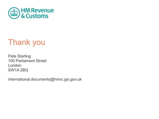 Thank you 
Pete Starling 
100 Parliament Street 
London 
SW1A 2BQ 
international.documents@hmrc.gsi.gov.uk 
 