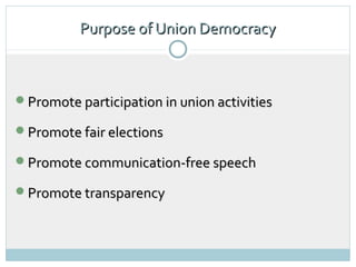 Purpose of Union Democracy



Promote participation in union activities

Promote fair elections

Promote communication-free speech

Promote transparency
 