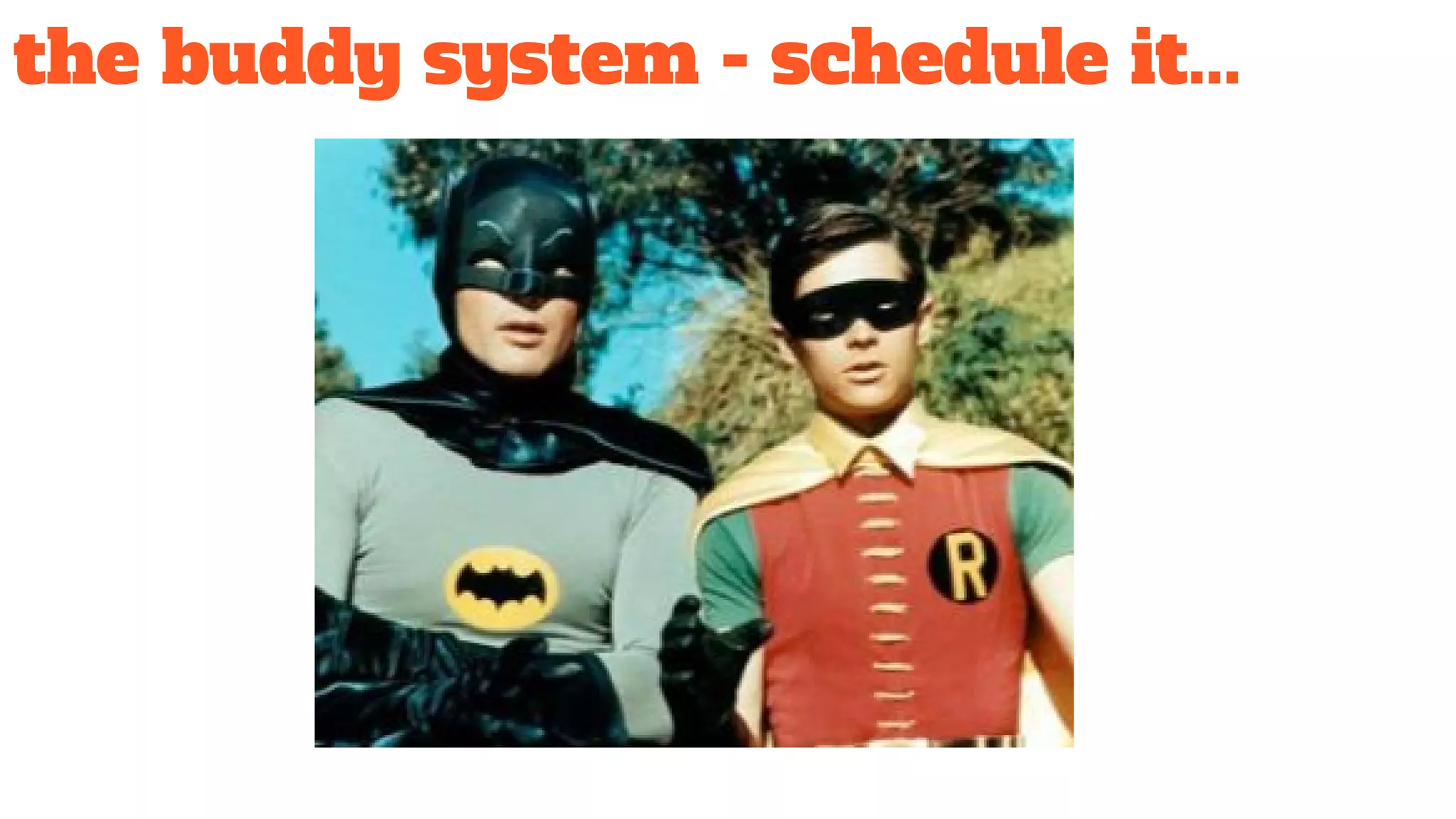the buddy system - schedule it...
 