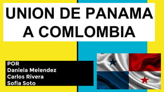 UNION DE PANAMA
A COMLOMBIA
POR
Daniela Melendez
Carlos Rivera
Sofia Soto
 