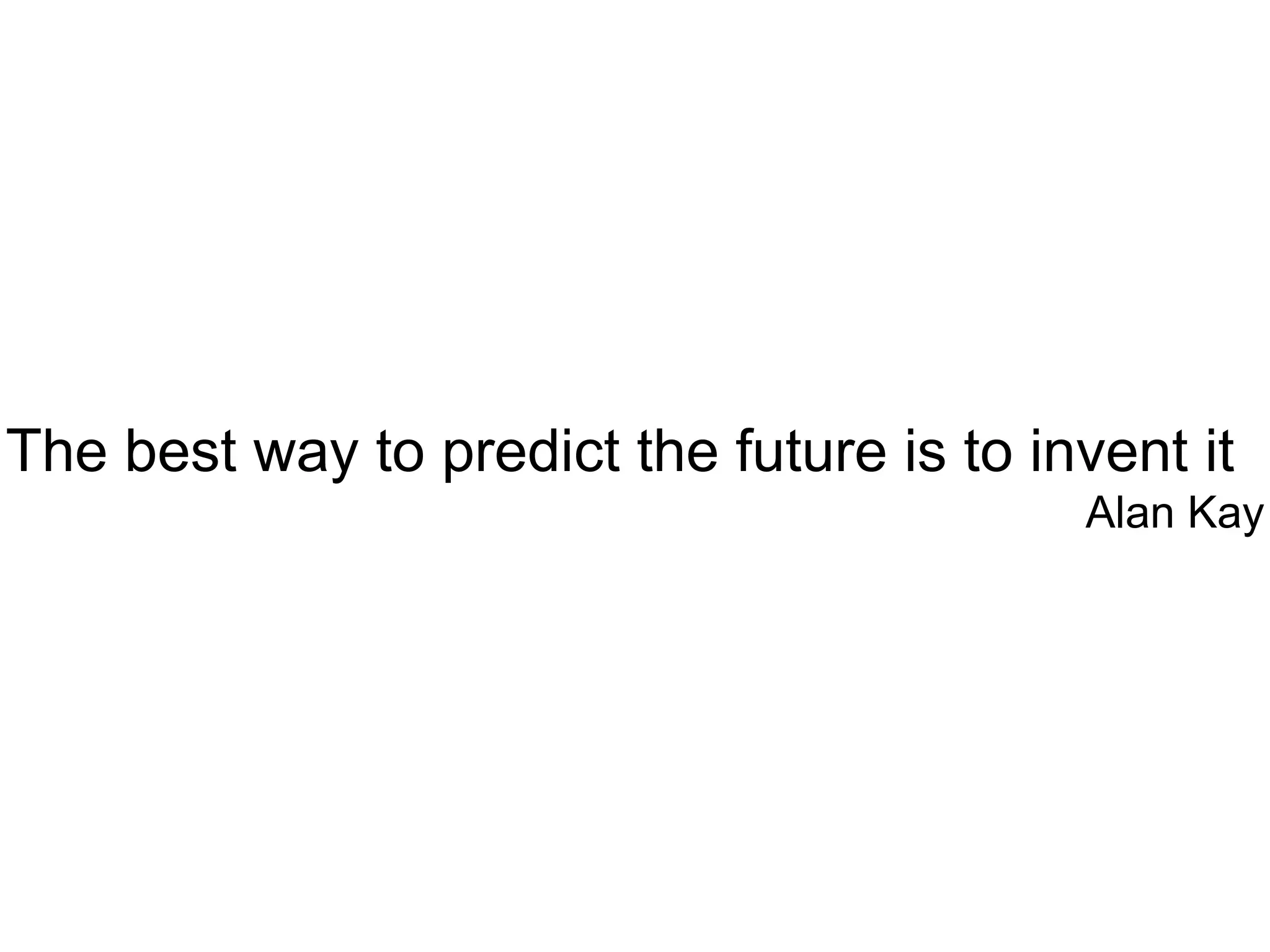 The best way to predict the future is to invent it Alan Kay 