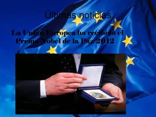 Últimas noticias
La Unión Europea ha recibido el
 Premo Nobel de la Paz 2012
 