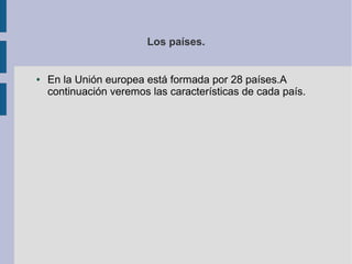 Los países.

●

En la Unión europea está formada por 28 países.A
continuación veremos las características de cada país.

 