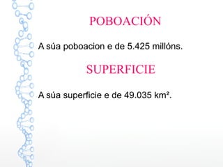 POBOACIÓN
A súa poboacion e de 5.425 millóns.
A súa superficie e de 49.035 km².
SUPERFICIE
 