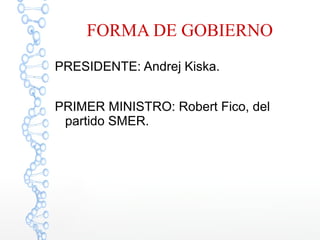 FORMA DE GOBIERNO
PRESIDENTE: Andrej Kiska.
PRIMER MINISTRO: Robert Fico, del
partido SMER.
 