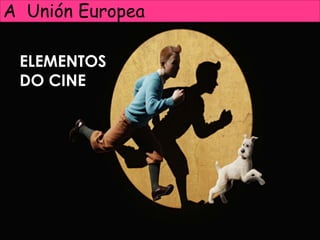 A Unión Europea
ELEMENTOS
DO CINE
 