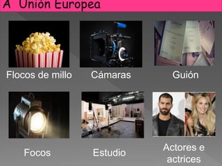 Flocos de millo
A Unión Europea
Cámaras Guión
Focos Estudio
Actores e
actrices
 