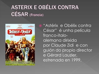  “Astérix e Obélix contra
César” é unha película
franco-italo-
alemana dirixida
por Claude Zidi e con
guión do propio director
e Gérard Lauzier,
estrenada en 1999.
 