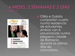  Otilia e Gabita
comparten cuarto
nunha residencia
de estudantes.
Ambas van á
universidade nunha
pequena cidade
de Romanía
durante os últimos
días do
comunismo.
 