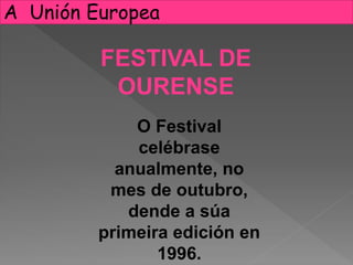 FESTIVAL DE
OURENSE
O Festival
celébrase
anualmente, no
mes de outubro,
dende a súa
primeira edición en
1996.
A Unión Europea
 