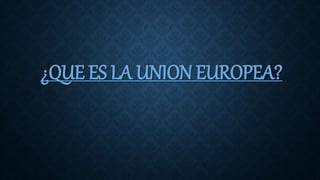 ¿QUE ES LA UNION EUROPEA?
 