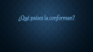 ¿Qué países la conforman?
 