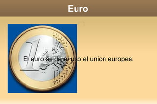 Euro




El euro se da el uso el union europea.
 
