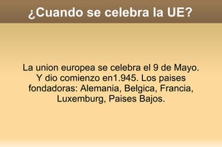 ¿Cuando se celebra la UE?



La union europea se celebra el 9 de Mayo.
   Y dio comienzo en1.945. Los paises
 fondadoras: Alemania, Belgica, Francia,
        Luxemburg, Paises Bajos.
 