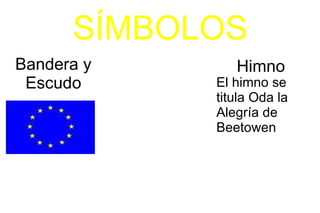SÍMBOLOS Bandera y Escudo Himno El himno se titula Oda la Alegría de  Beetowen 