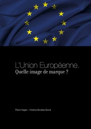 L’Union Européenne.
Quelle image de marque ?




Pierre Hagen – Cristina Nicoleta Burc
 