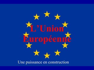 L’Union Européenne Une puissance en construction 