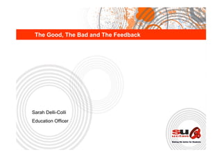 The Good, The Bad and The Feedback




Sarah Delli-Colli
Education Officer
 