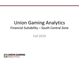 Union Gaming Analytics
Financial Suitability – South Central Zone
Fall 2010
 