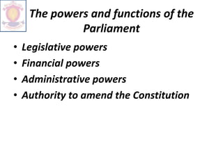 The powers and functions of the
Parliament
• Legislative powers
• Financial powers
• Administrative powers
• Authority to amend the Constitution
 