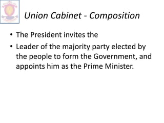 Union Cabinet - Composition
• The President invites the
• Leader of the majority party elected by
the people to form the Government, and
appoints him as the Prime Minister.
 