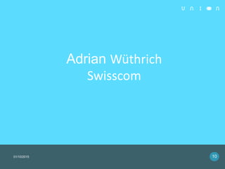 Adrian Wüthrich
Swisscom
01/10/2015 10
 