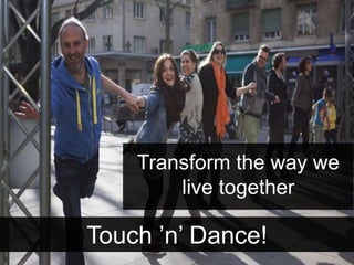 Touch ’n’ Dance!
Transform the way we
live together
 