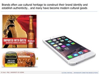 B. Groot – P&G / UNIVERSITY OF LEIDEN
Brands often use cultural heritage to construct their brand identity and
establish authenticity… and many have become modern cultural goods
CULTURAL HERITAGE - PARTNERSHIPS CONNECTING BRANDS & PEOPLE
 