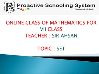 ONLINE CLASS OF MATHEMATICS FOR
VII CLASS
TEACHER : SIR AHSAN
TOPIC : SET
 