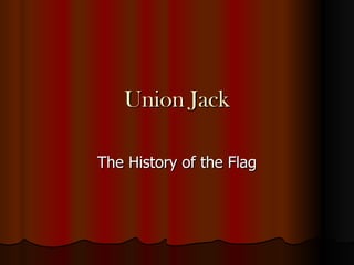 Union Jack

The History of the Flag
 