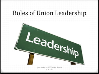 Roles of Union Leadership Jim Walker, LATTC Labor Studies Instructor 