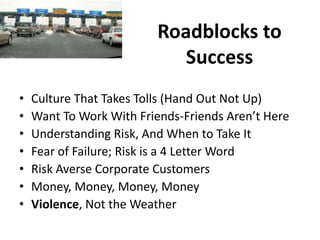 Roadblocks to
Success
• Culture That Takes Tolls (Hand Out Not Up)
• Want To Work With Friends-Friends Aren’t Here
• Under...