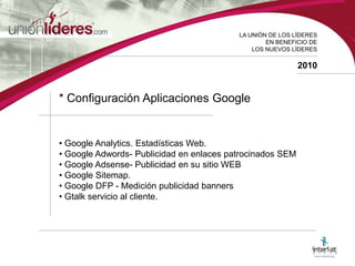 LA UNIÓN DE LOS LÍDERESEN BENEFICIO DELOS NUEVOS LÍDERES2010* Configuración Aplicaciones Google Google Analytics. Estadísticas Web.