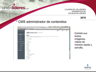 LA UNIÓN DE LOS LÍDERESEN BENEFICIO DELOS NUEVOS LÍDERES2010* CMS administrador de contenidosCambie sus textos, imágenes, videos de manera rapida y sencilla.