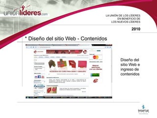 LA UNIÓN DE LOS LÍDERESEN BENEFICIO DELOS NUEVOS LÍDERES2010* Diseño del sitio Web - ContenidosDiseño del sitio Web e ingreso de contenidos