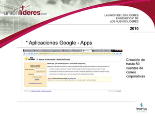 LA UNIÓN DE LOS LÍDERESEN BENEFICIO DELOS NUEVOS LÍDERES2010* Aplicaciones Google - AppsCreación de hasta 50 cuentas de correo corporativas