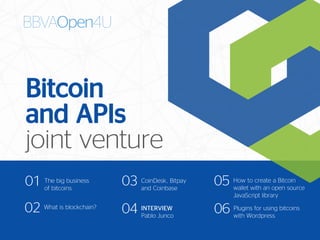 Bitcoin
and APIs
joint venture
Plugins for using bitcoins
with Wordpress
06
The big business
of bitcoins
01
What is blockchain?
02
CoinDesk, Bitpay
and Coinbase
03
INTERVIEW
Pablo Junco
04
How to create a Bitcoin
wallet with an open source
JavaScript library
05
 