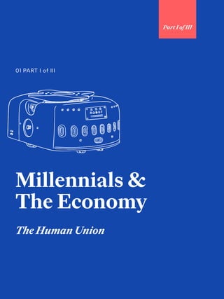 25
Millennials &
The Economy
The Human Union
01 PART I of III
Part I of III
 