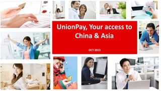 UnionPay, Your access to
China & Asia
OCT 2015
 