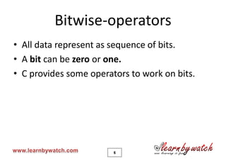 Bitwise-operators
• All data represent as sequence of bits.
• A bit can be zero or one.
• C provides some operators to work on bits.




                        6
 