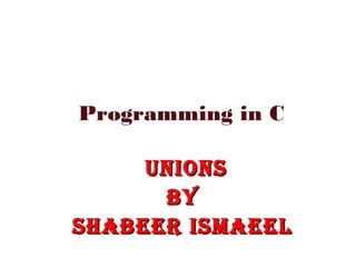 Programming in C
UnionsUnions
BYBY
sHABEER isMAEELsHABEER isMAEEL
 