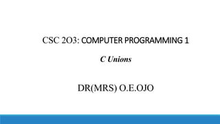 CSC 2O3: COMPUTER PROGRAMMING 1
C Unions
DR(MRS) O.E.OJO
 