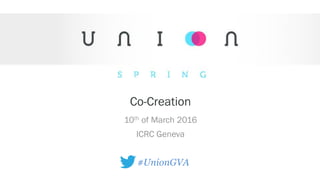 Co-Creation
10th of March 2016
ICRC Geneva
#UnionGVA
 