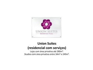 Union Suites
   (residencial com serviços)
      Lojas com área privativa até 280m².
Studios com área privativa entre 34m² e 249m².
 