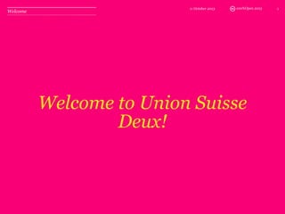 100%Open 2013
Welcome to Union Suisse
Deux!
11 October 2013 1
Welcome
 