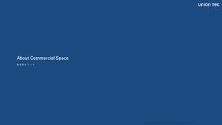 Copyright @ 2022 UNIONTEC Co., ltd. All Rights Reserved
About Commercial Space
商 空 間 に つ い て
 